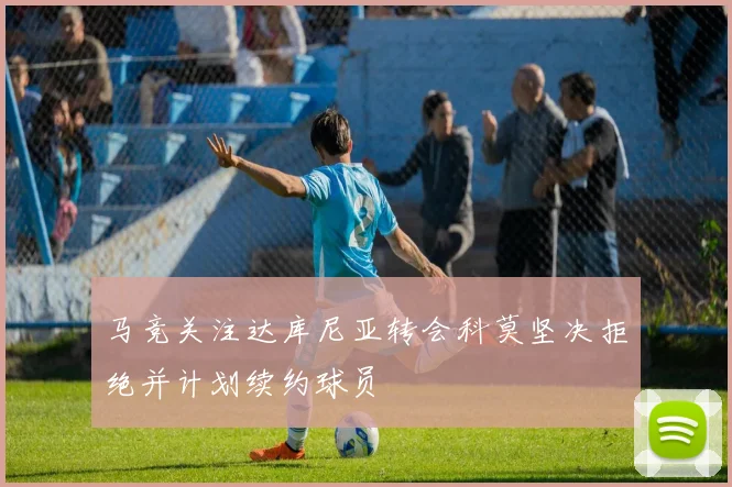 马竞关注达库尼亚转会科莫坚决拒绝并计划续约球员