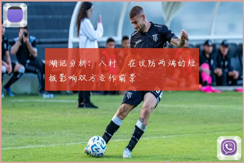 湖记分析：八村塁在攻防两端的短板影响双方合作前景