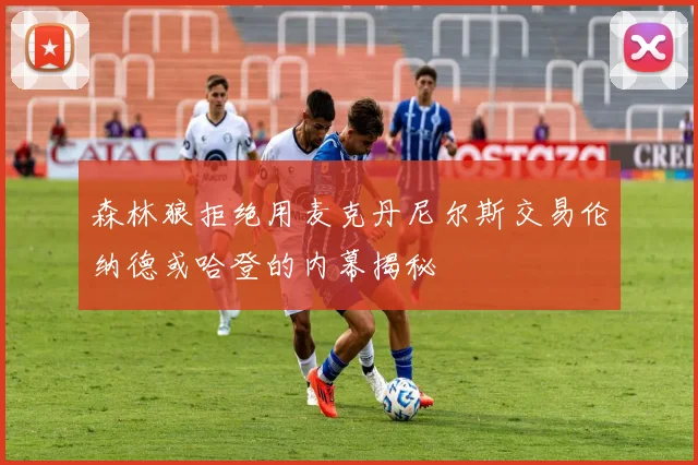 森林狼拒绝用麦克丹尼尔斯交易伦纳德或哈登的内幕揭秘