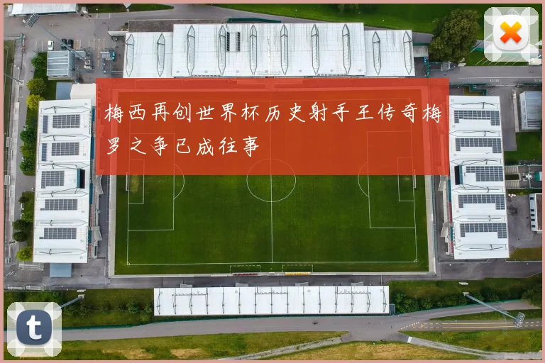 梅西再创世界杯历史射手王传奇梅罗之争已成往事