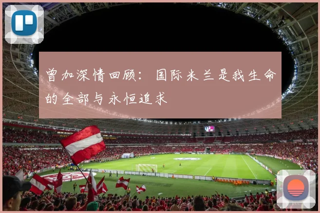 曾加深情回顾：国际米兰是我生命的全部与永恒追求